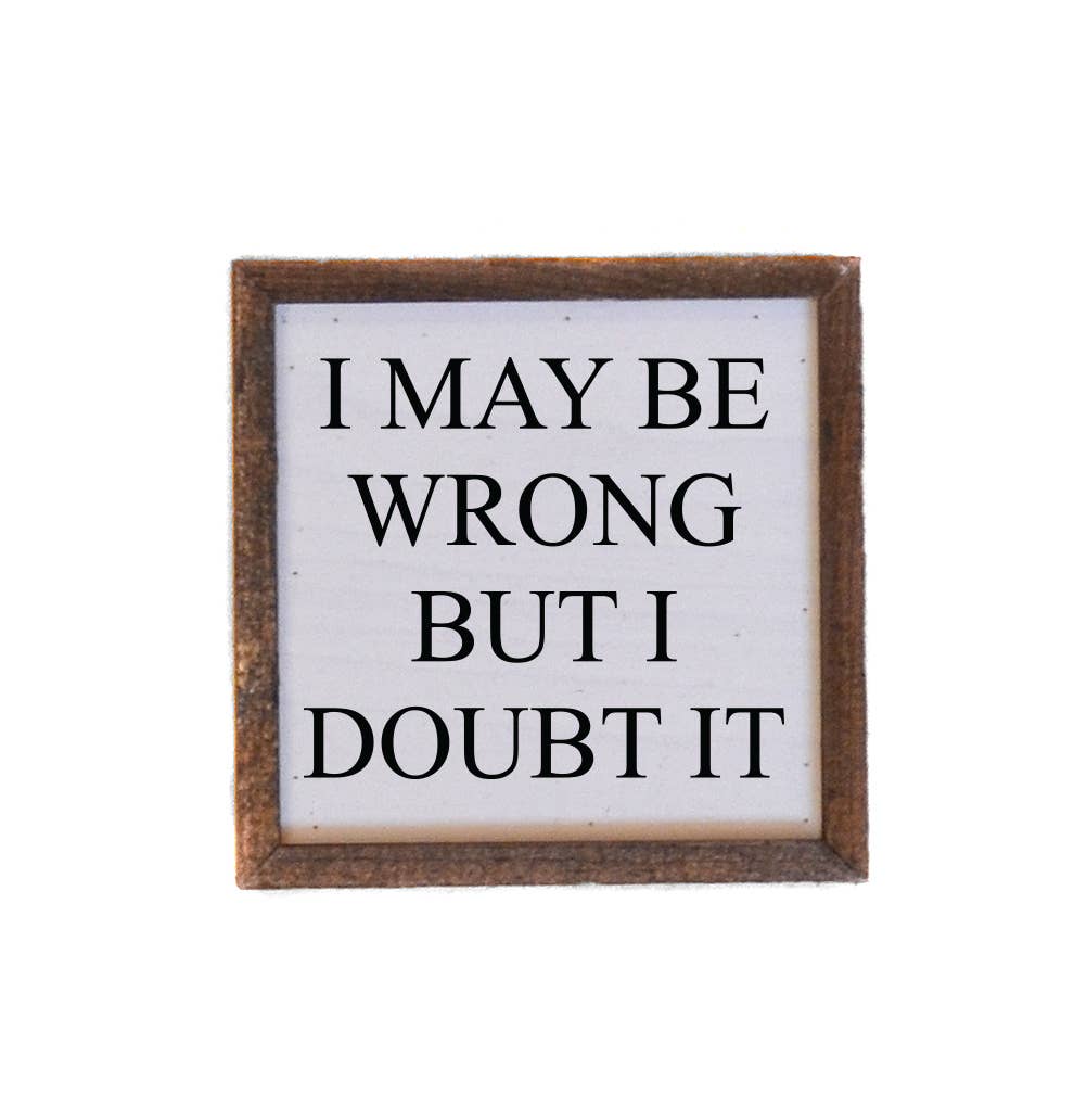 6x6 I May Be Wrong But I Doubt It - sign