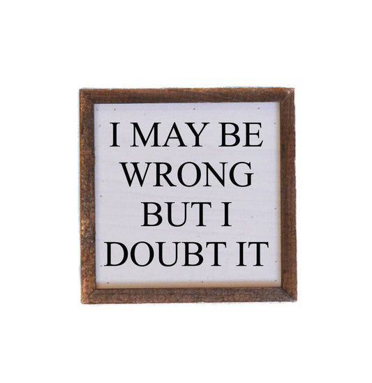 6x6 I May Be Wrong But I Doubt It - sign