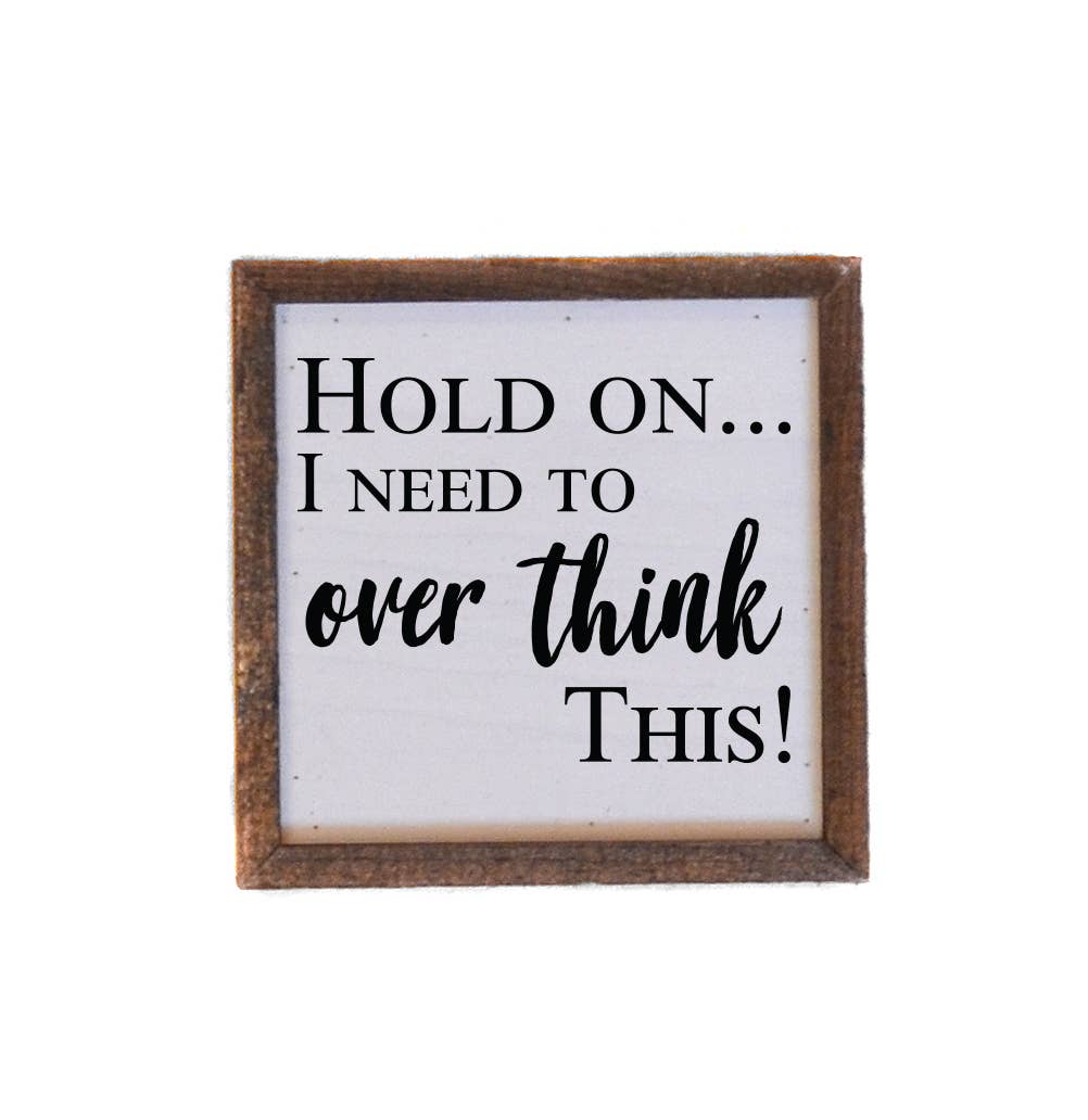 6x6 Hold On... I Need To Over Think This! -sign